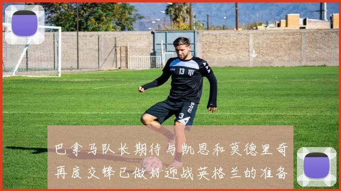 巴拿马队长期待与凯恩和莫德里奇再度交锋已做好迎战英格兰的准备