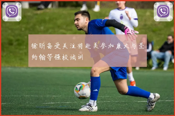 徐昕备受关注将赴美参加康大与圣约翰等强校试训