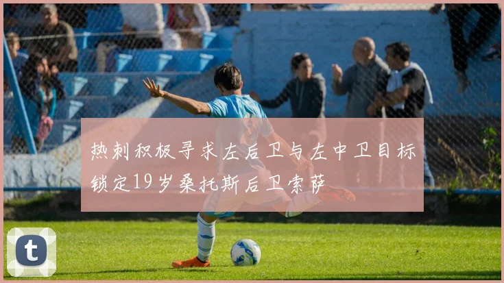 热刺积极寻求左后卫与左中卫目标锁定19岁桑托斯后卫索萨