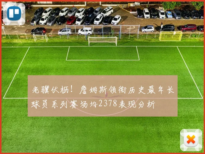 老骥伏枥！詹姆斯领衔历史最年长球员系列赛场均2378表现分析