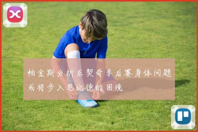 帕金斯分析东契奇季后赛身体问题或将步入恩比德的困境
