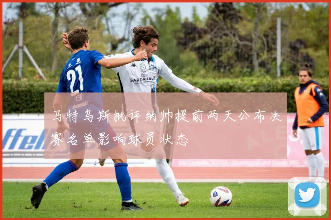 马特乌斯批评纳帅提前两天公布决赛名单影响球员状态