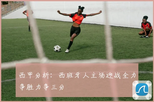 西甲分析：西班牙人主场迎战全力争胜力争三分