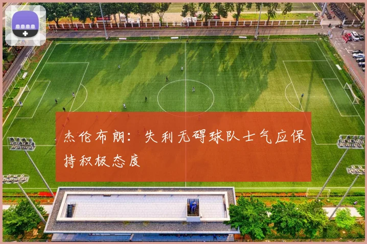 杰伦布朗：失利无碍球队士气应保持积极态度