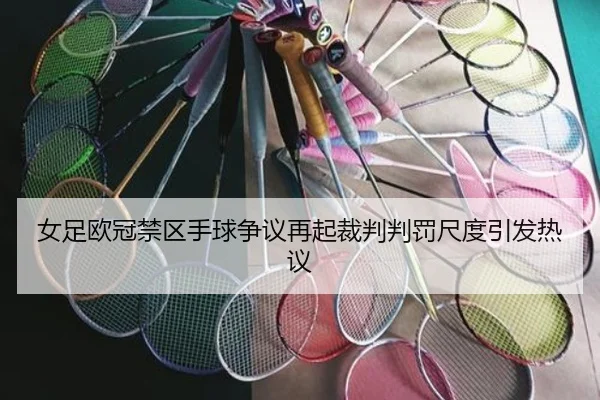 女足欧冠禁区手球争议再起裁判判罚尺度引发热议